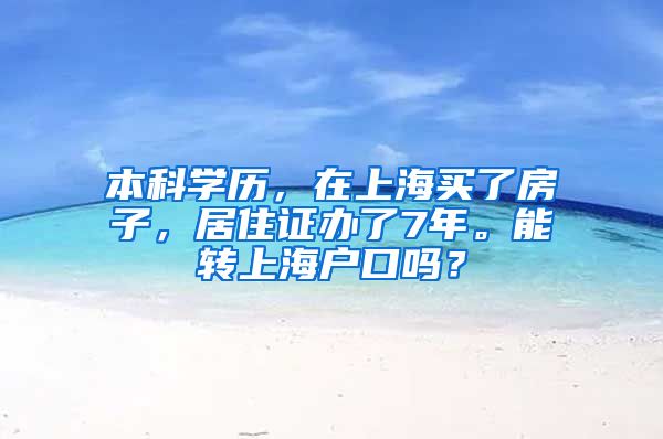 本科学历，在上海买了房子，居住证办了7年。能转上海户口吗？