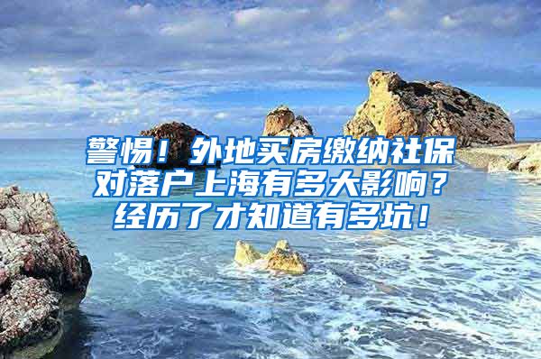 警惕！外地买房缴纳社保对落户上海有多大影响？经历了才知道有多坑！