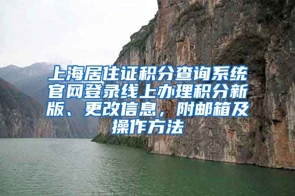 上海居住证积分查询系统官网登录线上办理积分新版、更改信息，附邮箱及操作方法