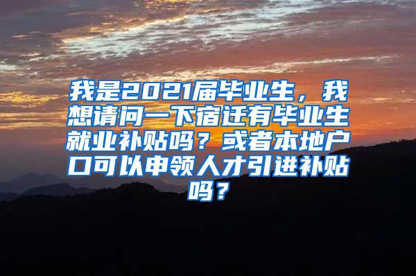 我是2021届毕业生，我想请问一下宿迁有毕业生就业补贴吗？或者本地户口可以申领人才引进补贴吗？