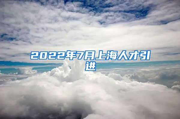 2022年7月上海人才引进