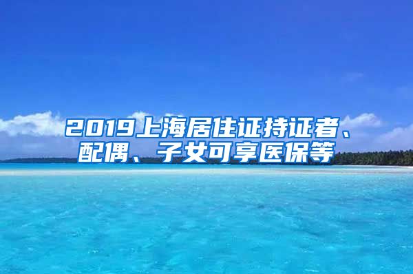 2019上海居住证持证者、配偶、子女可享医保等