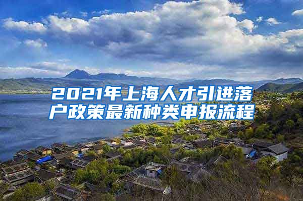 2021年上海人才引进落户政策最新种类申报流程