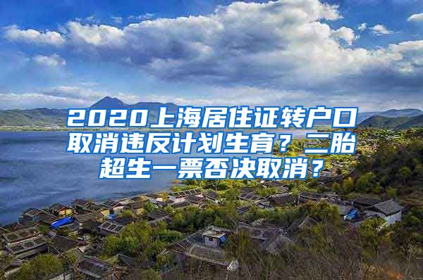 2020上海居住证转户口取消违反计划生育？二胎超生一票否决取消？