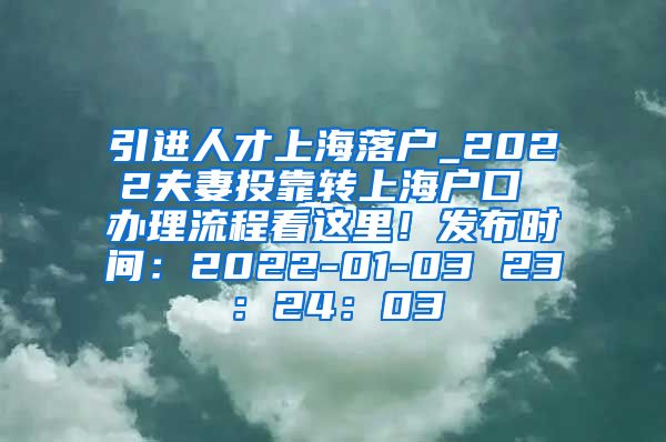 引进人才上海落户_2022夫妻投靠转上海户口 办理流程看这里！发布时间：2022-01-03 23：24：03