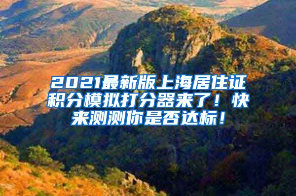 2021最新版上海居住证积分模拟打分器来了！快来测测你是否达标！