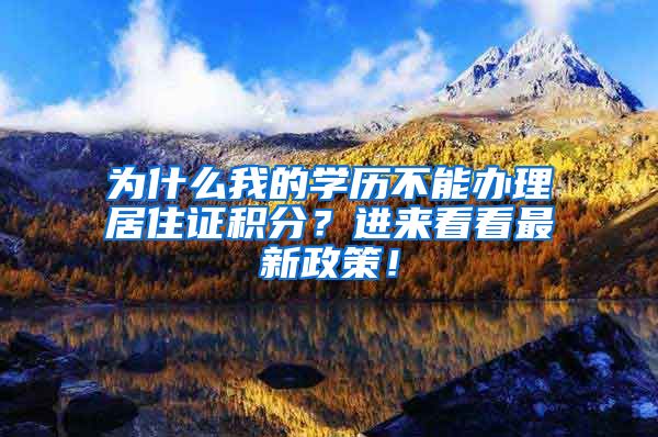 为什么我的学历不能办理居住证积分？进来看看最新政策！