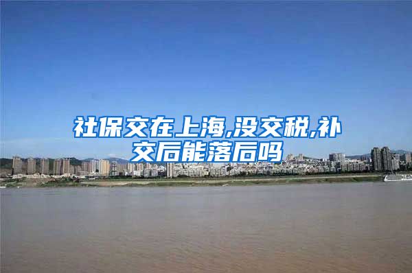 社保交在上海,没交税,补交后能落后吗