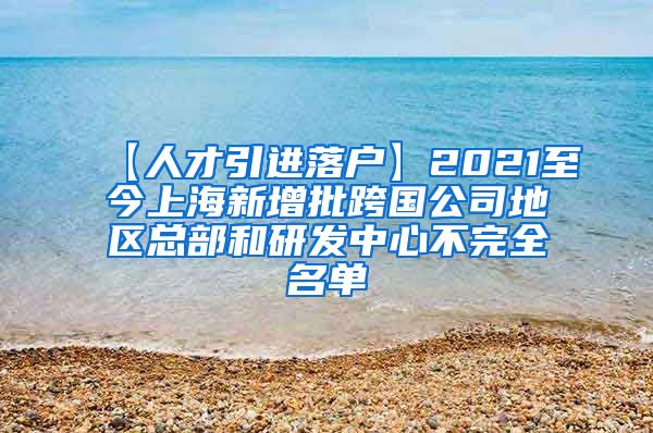 【人才引进落户】2021至今上海新增批跨国公司地区总部和研发中心不完全名单