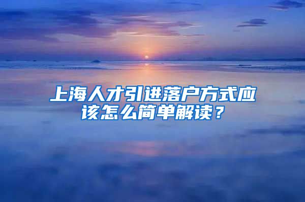 上海人才引进落户方式应该怎么简单解读？