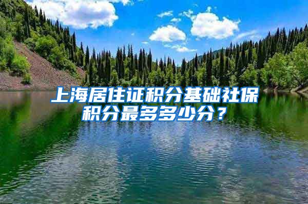 上海居住证积分基础社保积分最多多少分？