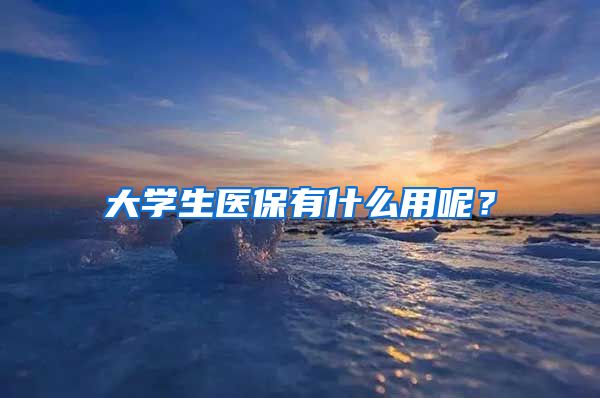 大学生医保有什么用呢？