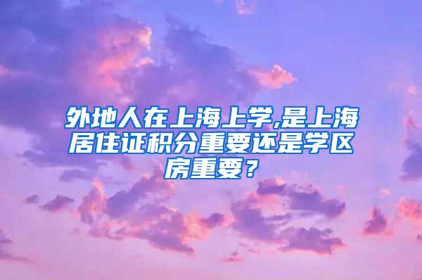 外地人在上海上学,是上海居住证积分重要还是学区房重要？