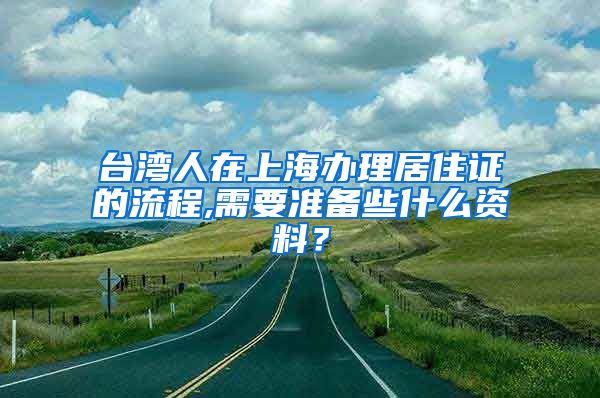 台湾人在上海办理居住证的流程,需要准备些什么资料？