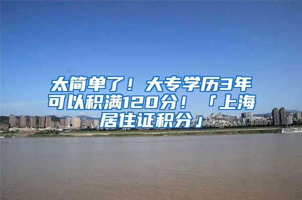 太简单了！大专学历3年可以积满120分！「上海居住证积分」