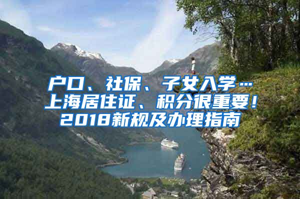 户口、社保、子女入学…上海居住证、积分很重要！2018新规及办理指南