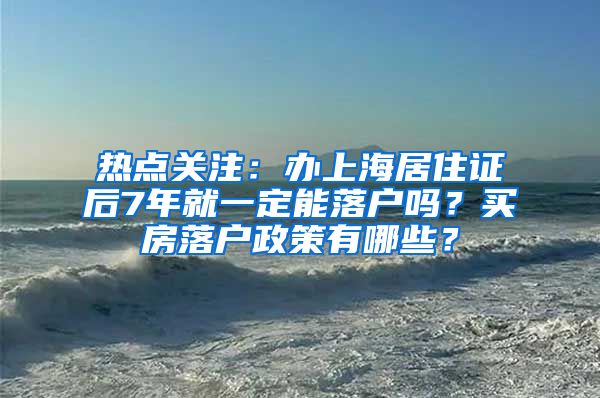 热点关注：办上海居住证后7年就一定能落户吗？买房落户政策有哪些？