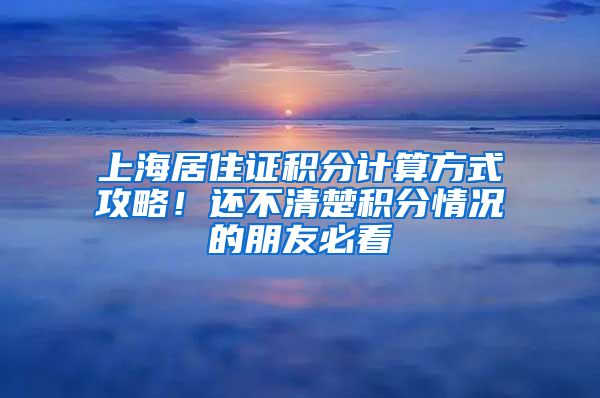 上海居住证积分计算方式攻略！还不清楚积分情况的朋友必看