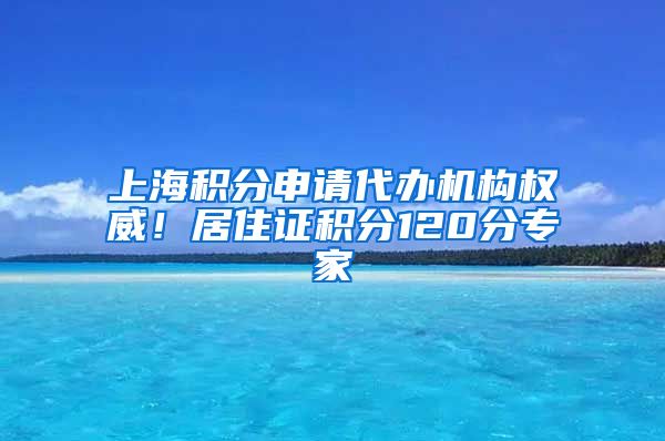 上海积分申请代办机构权威！居住证积分120分专家