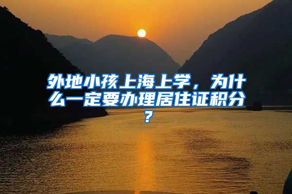 外地小孩上海上学，为什么一定要办理居住证积分？