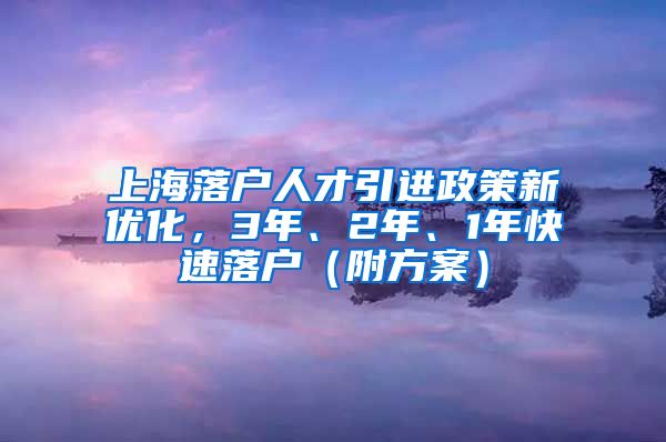 上海落户人才引进政策新优化，3年、2年、1年快速落户（附方案）