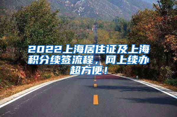 2022上海居住证及上海积分续签流程，网上续办超方便！