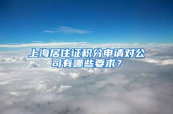 上海居住证积分申请对公司有哪些要求？