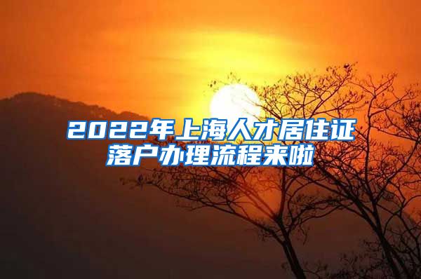 2022年上海人才居住证落户办理流程来啦