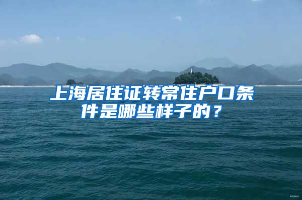 上海居住证转常住户口条件是哪些样子的？