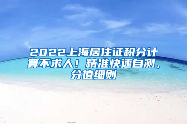 2022上海居住证积分计算不求人！精准快速自测，分值细则→