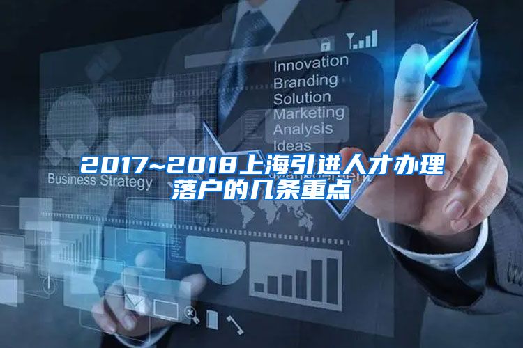 2017~2018上海引进人才办理落户的几条重点