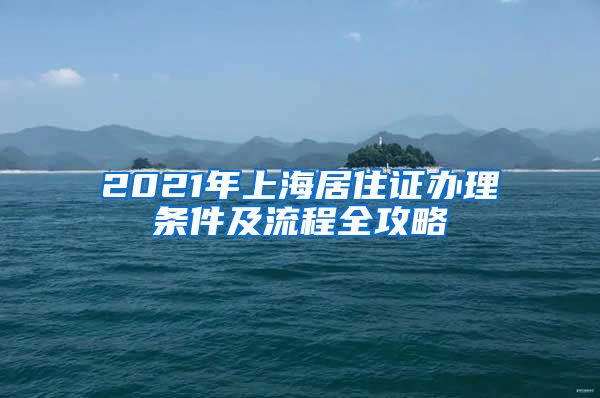 2021年上海居住证办理条件及流程全攻略