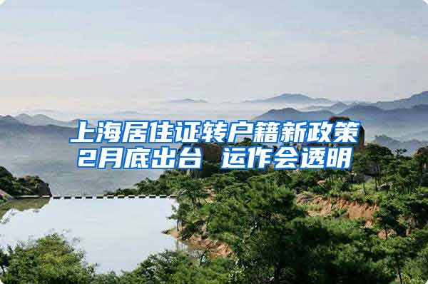 上海居住证转户籍新政策2月底出台 运作会透明