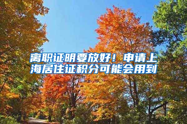 离职证明要放好！申请上海居住证积分可能会用到