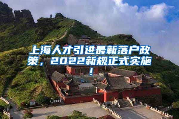 上海人才引进最新落户政策，2022新规正式实施！