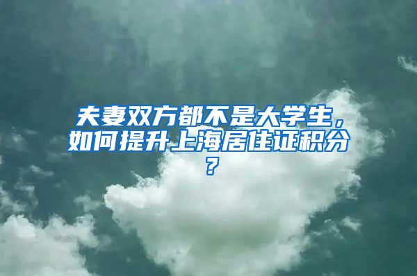 夫妻双方都不是大学生，如何提升上海居住证积分？