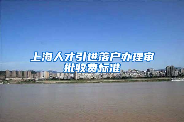 上海人才引进落户办理审批收费标准