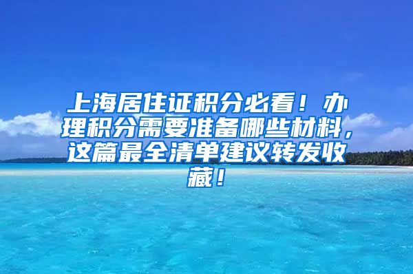 上海居住证积分必看！办理积分需要准备哪些材料，这篇最全清单建议转发收藏！