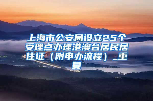 上海市公安局设立25个受理点办理港澳台居民居住证（附申办流程）_重复